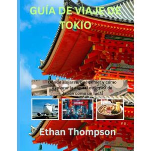 Thompson, Ethan GUÍA DE VIAJE DE TOKIO 2025: Dónde alojarse, qué comer y cómo explorar la capital eléctrica de Japón como un local Thompson, Ethan GUÍA DE VIAJE DE TOKIO 2025: Dónde alojarse, qué comer y cómo explorar la capital eléctrica de Japón como un local