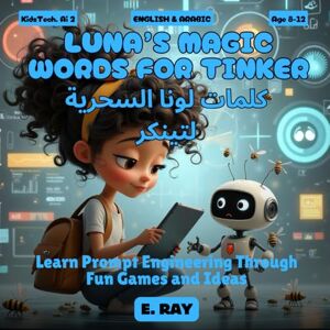 RAY, E. AI FOR KIDS LUNA’S MAGIC WORDS FOR TINKER (BILINGUAL ENGLISH-ARABIC): كلمات لونا السحرية لتینکر RAY, E. AI FOR KIDS LUNA’S MAGIC WORDS FOR TINKER (BILINGUAL ENGLISH-ARABIC): كلمات لونا السحرية لتینکر