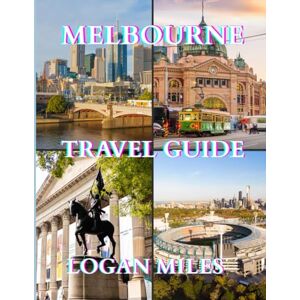 MILES, LOGAN Melbourne Travel Guide 2025-2026: Discover Australia’s Cultural Capital: Hidden Gems, Top Attractions & Essential Tips MILES, LOGAN Melbourne Travel Guide 2025-2026: Discover Australia’s Cultural Capital: Hidden Gems, Top Attractions & Essential Tips