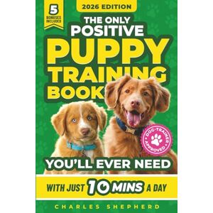Shepherd, Charles The Only Positive Puppy Training Book You'll Ever Need: A Complete Step-By-Step Guide to Potty Training, Housebreaking, Socializing, and Raising An ... Day (Positive Dog Training & Nutrition Books) Shepherd, Charles The Only Positive Puppy Training Book You'll Ever Need: A Complete Step-By-Step Guide to Potty Training, Housebreaking, Socializing, and Raising An ... Day (Positive Dog Training & Nutrition Books)