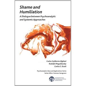 Guillermo Bigliani, Carlos Shame and Humiliation: A Dialogue between Psychoanalytic and Systemic Approaches (The International Psychoanalytical Association Psychoanalytic Ideas and Applications Series) Guillermo Bigliani, Carlos Shame and Humiliation: A Dialogue between Psychoanalytic and Systemic Approaches (The International Psychoanalytical Association Psychoanalytic Ideas and Applications Series)