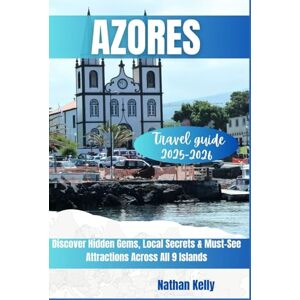 Kelly, Nathan Azores Travel Guide 2025 2026: Discover Hidden Gems, Local Secrets & Must-See Attractions Across All 9 Islands Kelly, Nathan Azores Travel Guide 2025 2026: Discover Hidden Gems, Local Secrets & Must-See Attractions Across All 9 Islands