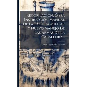 De La Cuesta, Julian Lopez RecopilaciÃ3n, Ã" Sea InstrucciÃ3n Manual De La Tàctica Militar Y Nuevo Manejo De Las Armas De La Caballeria... De La Cuesta, Julian Lopez RecopilaciÃ3n, Ã" Sea InstrucciÃ3n Manual De La Tàctica Militar Y Nuevo Manejo De Las Armas De La Caballeria...