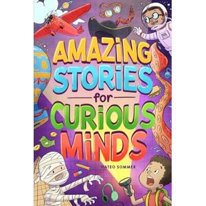 Sommer, Mateo Amazing Stories for Curious Minds: An Adventure-Filled Book for Kids Inspired by Science and History with Brain-Boosting Riddles Sommer, Mateo Amazing Stories for Curious Minds: An Adventure-Filled Book for Kids Inspired by Science and History with Brain-Boosting Riddles