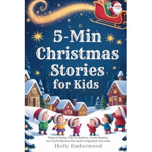Emberwood, Holly 5-min Christmas stories for kids: Magical Holiday Tales for Bedtime, Family Reading, and Joyful Moments That Spark Imagination and Cheer Emberwood, Holly 5-min Christmas stories for kids: Magical Holiday Tales for Bedtime, Family Reading, and Joyful Moments That Spark Imagination and Cheer