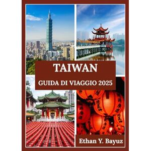 Y. Bayuz, Ethan TAIWAN GUIDA DI VIAGGIO 2025: Dalle città vivaci ai paesaggi sereni: un tuffo nella cultura, nella vita quotidiana e nelle destinazioni iconiche delle isole Y. Bayuz, Ethan TAIWAN GUIDA DI VIAGGIO 2025: Dalle città vivaci ai paesaggi sereni: un tuffo nella cultura, nella vita quotidiana e nelle destinazioni iconiche delle isole