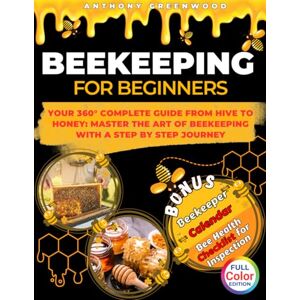 Greenwood, Anthony Beekeeping for Beginners: Your 360° Complete Guide From Hive to Honey: Master the art of beekeeping with a step by step journey Greenwood, Anthony Beekeeping for Beginners: Your 360° Complete Guide From Hive to Honey: Master the art of beekeeping with a step by step journey