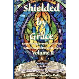 Motes Doty, Lady Kimberly Shielded by Grace: Empowering Prayers for Divine Protection and Personal Safety (Soulful Reflections) Motes Doty, Lady Kimberly Shielded by Grace: Empowering Prayers for Divine Protection and Personal Safety (Soulful Reflections)