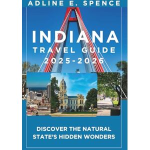 E. Spence, Adline Indiana Travel Guide 2025-2026:: Discover the Crossroads of America E. Spence, Adline Indiana Travel Guide 2025-2026:: Discover the Crossroads of America