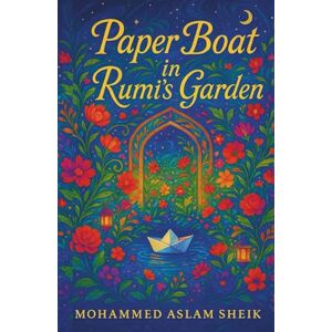 Sheik, Aslam Paper Boat in Rumi's Garden Sheik, Aslam Paper Boat in Rumi's Garden
