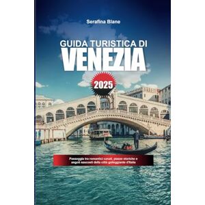 Blane, Serafina GUIDA TURISTICA DI VENEZIA 2025: Passeggia tra romantici canali, piazze storiche e angoli nascosti della città galleggiante d'Italia Blane, Serafina GUIDA TURISTICA DI VENEZIA 2025: Passeggia tra romantici canali, piazze storiche e angoli nascosti della città galleggiante d'Italia