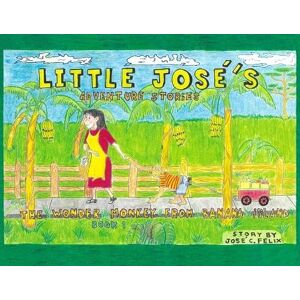 Felix, Jose C Little Jose's Adventure Stories: The Wonder Monkey from Banana Island Felix, Jose C Little Jose's Adventure Stories: The Wonder Monkey from Banana Island