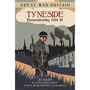 Bath, Jo Great War Britain Tyneside: Remembering 1914-18 Bath, Jo Great War Britain Tyneside: Remembering 1914-18