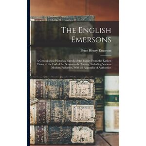 Emerson, Peter Henry The English Emersons: A Genealogical Historical Sketch of the Family From the Earliest Times to the End of the Seventeenth Century, Including Various Modern Pedigrees, With an Appendix of Authorities Emerson, Peter Henry The English Emersons: A Genealogical Historical Sketch of the Family From the Earliest Times to the End of the Seventeenth Century, Including Various Modern Pedigrees, With an Appendix of Authorities