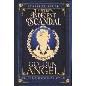 Angel, Golden The Duke's Indecent Scandal (Indecent Dukes) Angel, Golden The Duke's Indecent Scandal (Indecent Dukes)