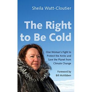 Watt-Cloutier, Sheila The Right to Be Cold: One Woman's Fight to Protect the Arctic and Save the Planet from Climate Change Watt-Cloutier, Sheila The Right to Be Cold: One Woman's Fight to Protect the Arctic and Save the Planet from Climate Change
