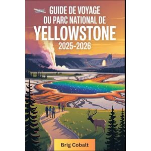Cobalt, Brig Guide de voyage du parc national de Yellowstone 2025-2026: Un livre détaillé et pratique pour explorer Old Faithful, Grand Prismatic Spring, Lamar ... Yellowstone, les sources chaudes gigantesques Cobalt, Brig Guide de voyage du parc national de Yellowstone 2025-2026: Un livre détaillé et pratique pour explorer Old Faithful, Grand Prismatic Spring, Lamar ... Yellowstone, les sources chaudes gigantesques