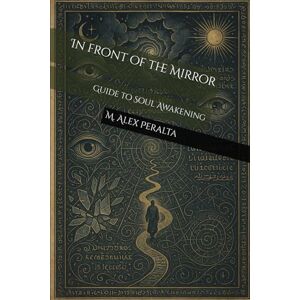 Peralta, Mr M. Alex In front of the Mirror: Guide to Soul Awakening Peralta, Mr M. Alex In front of the Mirror: Guide to Soul Awakening