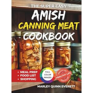 Everett, Marley Quinn The Super Easy Amish Canning Meat Cookbook: Wholesome Homestyle Meals for Long-Term Nourishment and True Self-Sufficiency Everett, Marley Quinn The Super Easy Amish Canning Meat Cookbook: Wholesome Homestyle Meals for Long-Term Nourishment and True Self-Sufficiency