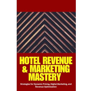 Hayes, Emma Hotel Revenue & Marketing Mastery: Hotel revenue management, hotel marketing strategies, dynamic pricing for hotels, increase hotel bookings, hotel ... optimization, hotel digital marketing, Hayes, Emma Hotel Revenue & Marketing Mastery: Hotel revenue management, hotel marketing strategies, dynamic pricing for hotels, increase hotel bookings, hotel ... optimization, hotel digital marketing,
