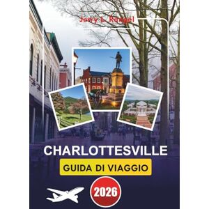 Rangel, Jerry L. CHARLOTTESVILLE GUIDA DI VIAGGIO 2026: Esplora la storia, la natura, la cultura locale con itinerari dettagliati e consigli pratici per la tua vacanza perfetta nel cuore della Virginia Rangel, Jerry L. CHARLOTTESVILLE GUIDA DI VIAGGIO 2026: Esplora la storia, la natura, la cultura locale con itinerari dettagliati e consigli pratici per la tua vacanza perfetta nel cuore della Virginia