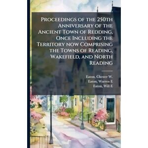 Eaton, Chester W 1839-1916 Proceedings of the 250th Anniversary of the Ancient Town of Redding, Once Including the Territory now Comprising the Towns of Reading, Wakefield, and North Reading Eaton, Chester W 1839-1916 Proceedings of the 250th Anniversary of the Ancient Town of Redding, Once Including the Territory now Comprising the Towns of Reading, Wakefield, and North Reading