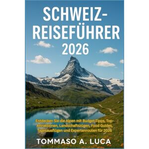 LUCA, MR TOMMASO A. SCHWEIZ-REISEFÜHRER 2026: Entdecken Sie die Alpen mit Budget-Tipps, Top-Attraktionen, Landschaftszügen, Food Guides, Tagesausflügen und Expertenrouten für 2026 LUCA, MR TOMMASO A. SCHWEIZ-REISEFÜHRER 2026: Entdecken Sie die Alpen mit Budget-Tipps, Top-Attraktionen, Landschaftszügen, Food Guides, Tagesausflügen und Expertenrouten für 2026