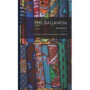 Roscoe, John The Baganda: An Account of Their Native Customs and Beliefs Roscoe, John The Baganda: An Account of Their Native Customs and Beliefs