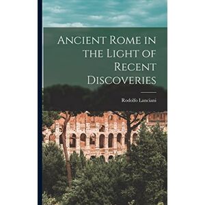 Lanciani, Rodolfo Ancient Rome in the Light of Recent Discoveries Lanciani, Rodolfo Ancient Rome in the Light of Recent Discoveries