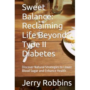 Robbins, Jerry Sweet Balance: Reclaiming Life Beyond Type II Diabetes: Discover Natural Strategies to Lower Blood Sugar and Enhance Health (Health and Wellness) Robbins, Jerry Sweet Balance: Reclaiming Life Beyond Type II Diabetes: Discover Natural Strategies to Lower Blood Sugar and Enhance Health (Health and Wellness)