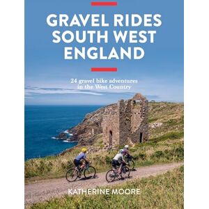 Katherine Moore Gravel Rides South West England: 24 gravel bike adventures in the West Country Katherine Moore Gravel Rides South West England: 24 gravel bike adventures in the West Country