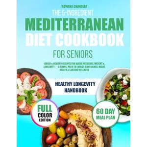 Chandler, Rowena The 5-Ingredient Mediterranean Diet Cookbook for Seniors: Quick & Healthy Recipes for Blood Pressure, Weight & Longevity — A Simple Path to Energy, Confidence, Heart Health & Lasting Wellness Chandler, Rowena The 5-Ingredient Mediterranean Diet Cookbook for Seniors: Quick & Healthy Recipes for Blood Pressure, Weight & Longevity — A Simple Path to Energy, Confidence, Heart Health & Lasting Wellness