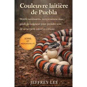 Lee COULEUVRE LAITIÈRE DE PUEBLA: Motifs saisissants, tempérament doux : guide du soigneur pour prendre soin de ce serpent coloré et robuste Lee COULEUVRE LAITIÈRE DE PUEBLA: Motifs saisissants, tempérament doux : guide du soigneur pour prendre soin de ce serpent coloré et robuste