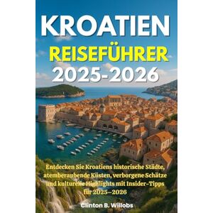 Willobs, Clinton B KROATIEN REISEFÜHRER 2025-2026: Entdecken Sie Kroatiens historische Städte, atemberaubende Küsten, verborgene Schätze und kulturelle Highlights mit Insider-Tipps für 2025–2026 Willobs, Clinton B KROATIEN REISEFÜHRER 2025-2026: Entdecken Sie Kroatiens historische Städte, atemberaubende Küsten, verborgene Schätze und kulturelle Highlights mit Insider-Tipps für 2025–2026