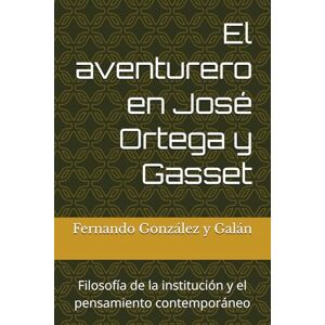 González y Galán, Fernando El aventurero en José Ortega y Gasset: Filosofía de la institución y el pensamiento contemporáneo González y Galán, Fernando El aventurero en José Ortega y Gasset: Filosofía de la institución y el pensamiento contemporáneo