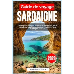 Walter, Christine S. Guide de voyage Sardaigne 2026: Votre guide complet en couleurs des plages, de la culture, de la gastronomie et des aventures de la Sardaigne en 2026 Walter, Christine S. Guide de voyage Sardaigne 2026: Votre guide complet en couleurs des plages, de la culture, de la gastronomie et des aventures de la Sardaigne en 2026