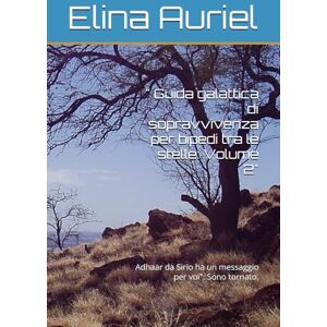 Auriel, Elina Guida galattica di sopravvivenza per bipedi tra le stelle: Volume 2": Adhaar da Sirio ha un messaggio per voi": Sono tornato. ("Manuale di ... Guida Galattica alla Libertà Mentale “) Auriel, Elina Guida galattica di sopravvivenza per bipedi tra le stelle: Volume 2": Adhaar da Sirio ha un messaggio per voi": Sono tornato. ("Manuale di ... Guida Galattica alla Libertà Mentale “)