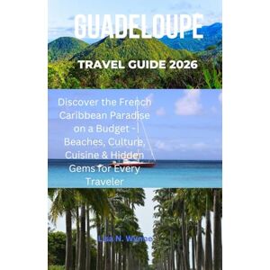 Wynne, Lisa N. GUADELOUPE TRAVEL GUIDE 2026: “Discover the French Caribbean Paradise on a Budget Beaches, Culture, Cuisine & Hidden Gems for Every Traveler” Wynne, Lisa N. GUADELOUPE TRAVEL GUIDE 2026: “Discover the French Caribbean Paradise on a Budget Beaches, Culture, Cuisine & Hidden Gems for Every Traveler”