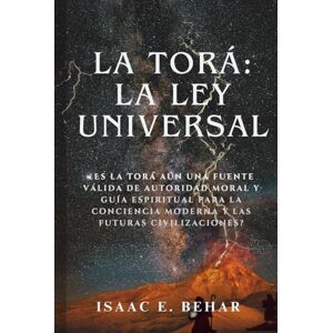 Behar, Isaac E. La Torá: La ley universal: ¿Es la Torá aún una fuente válida de autoridad moral y guía espiritual para la conciencia moderna y las futuras civilizaciones? Behar, Isaac E. La Torá: La ley universal: ¿Es la Torá aún una fuente válida de autoridad moral y guía espiritual para la conciencia moderna y las futuras civilizaciones?