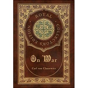 Von Clausewitz, Carl On War (Royal Collector's Edition) (Annotated) (Case Laminate Hardcover with Jacket) Von Clausewitz, Carl On War (Royal Collector's Edition) (Annotated) (Case Laminate Hardcover with Jacket)