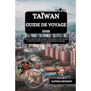 BENEDIKT, ALETHEA TAÏWAN GUIDE DE VOYAGE 2025: Découvrez des merveilles antiques, villes animées, saveurs locales, aventures de randonnée, festivals dynamiques et paysages époustouflants BENEDIKT, ALETHEA TAÏWAN GUIDE DE VOYAGE 2025: Découvrez des merveilles antiques, villes animées, saveurs locales, aventures de randonnée, festivals dynamiques et paysages époustouflants