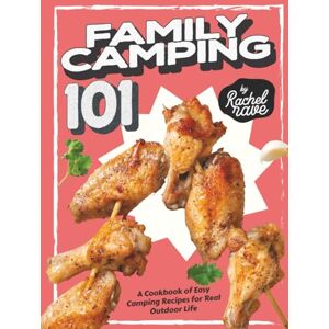 Rave, Rachel Family Camping 101: A Cookbook of Easy Camping Recipes for Real Outdoor Life Rave, Rachel Family Camping 101: A Cookbook of Easy Camping Recipes for Real Outdoor Life