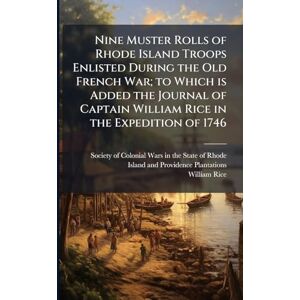 Rice, William 1708-1747 Nine Muster Rolls of Rhode Island Troops Enlisted During the Old French War; to Which is Added the Journal of Captain William Rice in the Expedition of 1746 Rice, William 1708-1747 Nine Muster Rolls of Rhode Island Troops Enlisted During the Old French War; to Which is Added the Journal of Captain William Rice in the Expedition of 1746