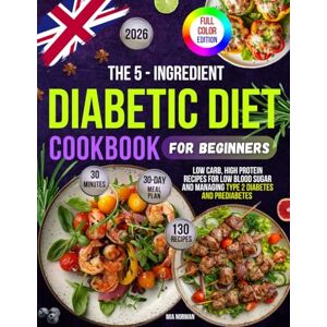 Norman The 5-Ingredient Diabetic Diet Cookbook for Beginners: 130 Low-Carb, High-Protein, Low-Blood Sugar Recipes to Manage Type 2 Diabetes and Prediabetes ... Easy, Healthy Living Full-Color Edition Norman The 5-Ingredient Diabetic Diet Cookbook for Beginners: 130 Low-Carb, High-Protein, Low-Blood Sugar Recipes to Manage Type 2 Diabetes and Prediabetes ... Easy, Healthy Living Full-Color Edition