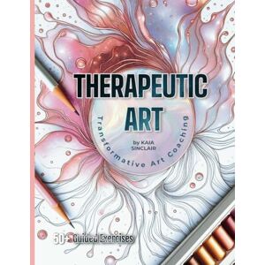 Sinclair, Kaia Therapeutic Art: Heal Anxiety, Grief, Depression Heal Through Creativity, Mindfulness, and Self-Expression: A Journey to Self-Discovery and ... ART WORK CREATIVE EXERCISES & WORKSHEETS Sinclair, Kaia Therapeutic Art: Heal Anxiety, Grief, Depression Heal Through Creativity, Mindfulness, and Self-Expression: A Journey to Self-Discovery and ... ART WORK CREATIVE EXERCISES & WORKSHEETS