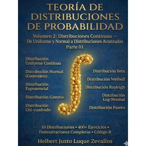 Luque Zevallos, Helbert Justo Teoría de Distribuciones de Probabilidad Volumen 2: Distribuciones Continuas de Uniforme y Normal a Distribuciones Avanzadas Parte 01 (Teoría de Distribuciones de Probabidad) Luque Zevallos, Helbert Justo Teoría de Distribuciones de Probabilidad Volumen 2: Distribuciones Continuas de Uniforme y Normal a Distribuciones Avanzadas Parte 01 (Teoría de Distribuciones de Probabidad)