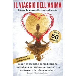 FALCHI, Gregorio IL VIAGGIO DELL'ANIMA: Ritrova Te stesso...Un respiro alla volta (Crescita personale per mente e cuore) FALCHI, Gregorio IL VIAGGIO DELL'ANIMA: Ritrova Te stesso...Un respiro alla volta (Crescita personale per mente e cuore)