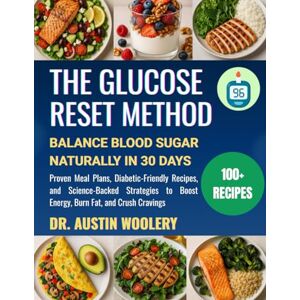 WOOLERY, DR. AUSTIN THE GLUCOSE RESET METHOD: Balance Blood Sugar Naturally in 30 Days — Proven Meal Plans, Diabetic-Friendly Recipes, and Science-Backed Strategies to Boost Energy, Burn Fat, and Crush Cravings WOOLERY, DR. AUSTIN THE GLUCOSE RESET METHOD: Balance Blood Sugar Naturally in 30 Days — Proven Meal Plans, Diabetic-Friendly Recipes, and Science-Backed Strategies to Boost Energy, Burn Fat, and Crush Cravings