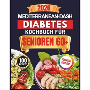 HARPER, DR. ELISE MEDITERRAN-DASH DIABETES-KOCHBUCH FÜR SENIOREN 60+: Über 100 einfache Rezepte mit niedrigem glykämischen Index zur natürlichen Senkung von HbA1c und ... Herz und Gehirn Kompletter 60-TageErnährungsp HARPER, DR. ELISE MEDITERRAN-DASH DIABETES-KOCHBUCH FÜR SENIOREN 60+: Über 100 einfache Rezepte mit niedrigem glykämischen Index zur natürlichen Senkung von HbA1c und ... Herz und Gehirn Kompletter 60-TageErnährungsp