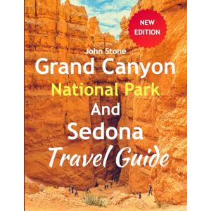 Stone, John Grand Canyon National Park and Sedona Travel Guide: The Two Destination Experience Treks, Map, Accommodation, Local Eat, Itineraries, Famous Landmark and Attractions Stone, John Grand Canyon National Park and Sedona Travel Guide: The Two Destination Experience Treks, Map, Accommodation, Local Eat, Itineraries, Famous Landmark and Attractions